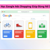 Share Khóa Học Google Ads Shopping Giúp Bùng Nổ Doanh Số’