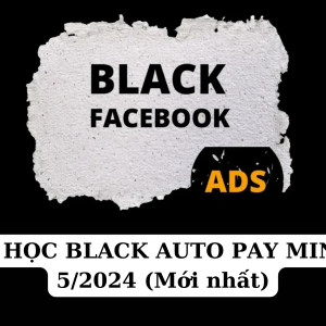 Share Khóa học Black Facebook Ads Auto Pay cùng Minh Lê – mới nhất tháng 5/2024